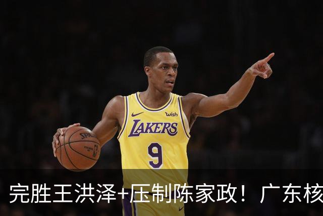 完胜王洪泽+压制陈家政！广东核心崛起，杜锋是否会交易徐杰？